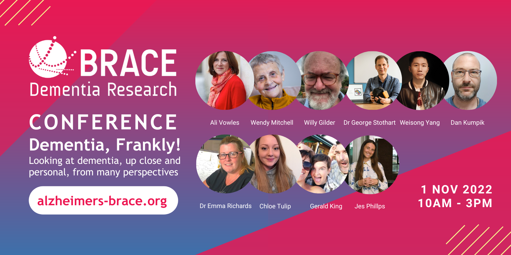 BRACE Conference Speaker Banners (Facebook Cover) (2) A banner for Together 4 Dementia 2022 conference, 1st November, 10am - 3pm. The following speakers have their photo on the banner: • Ali Vowles, Dr Wendy Mitchell, Willy Gilder, Dr George Stothart, Weisong Yang, Dan Kumpik, Dr Emma Richards, Chloe Tulip, Gerald King and Jes Phillps